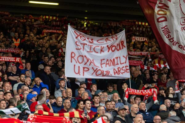 LIVERPOOL, ENGLAND - Saturday, May 6, 2023: Liverpool supporters' banner "You can stick your royal family up your arse" during the FA Premier League match between Liverpool FC and Brentford FC at Anfield. (Pic by David Rawcliffe/Propaganda)